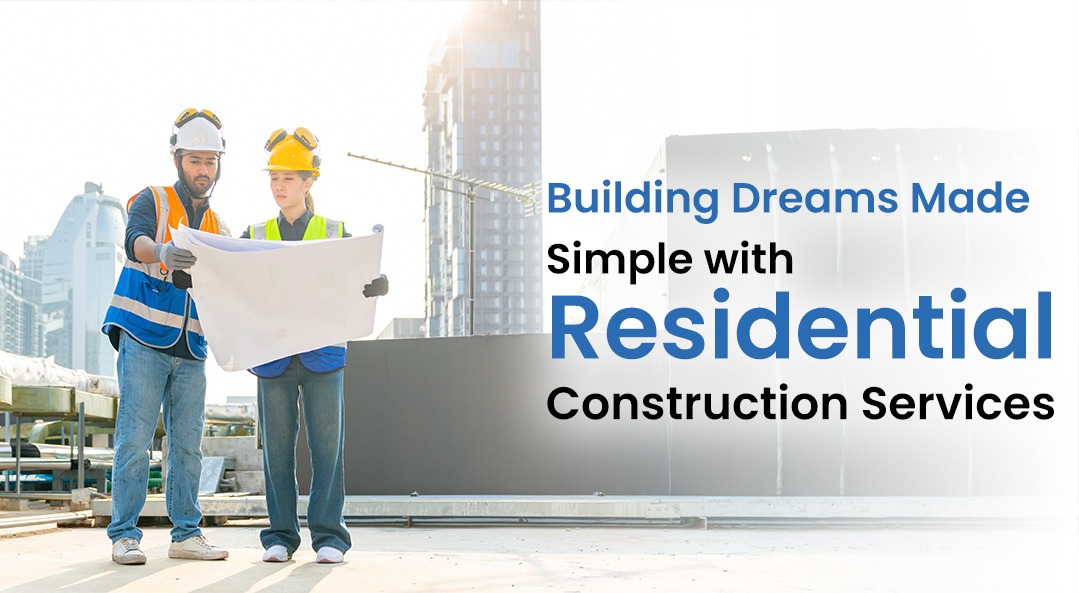 Building Dreams Made Simple with Residential Construction Services